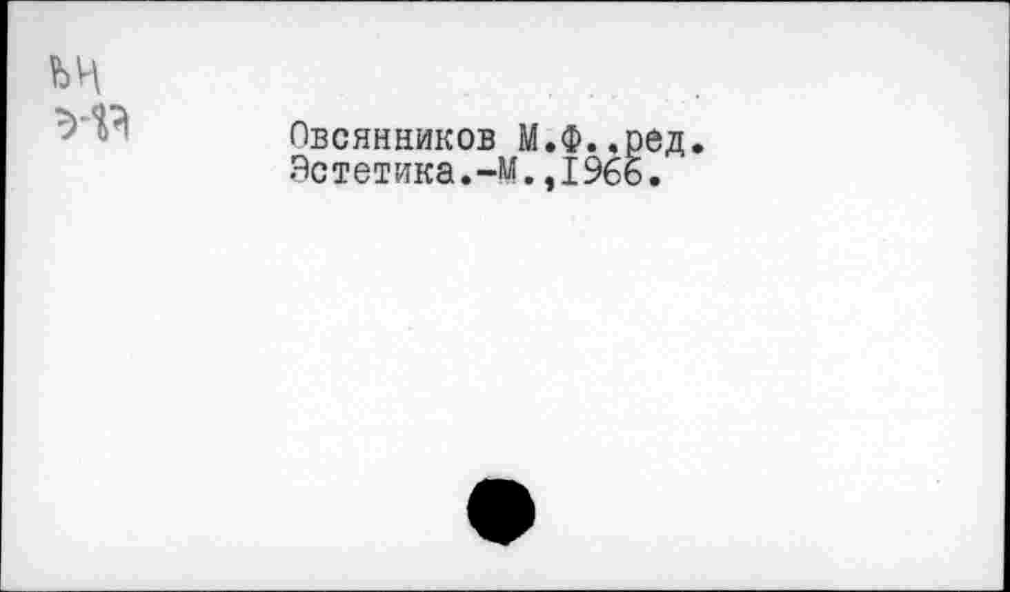 ﻿ьн
Овсянников М.Ф..ред.
Эстетика.-м.,1966.